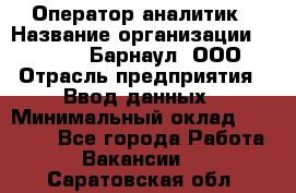 Оператор-аналитик › Название организации ­ MD-Trade-Барнаул, ООО › Отрасль предприятия ­ Ввод данных › Минимальный оклад ­ 55 000 - Все города Работа » Вакансии   . Саратовская обл.